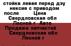 стойка левая перед дэу нексия с приводом после 2008 › Цена ­ 3 000 - Свердловская обл., Лесной г. Авто » Продажа запчастей   . Свердловская обл.,Лесной г.